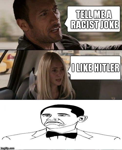 The Rock Driving Meme | TELL ME A RACIST JOKE; I LIKE HITLER | image tagged in memes,the rock driving | made w/ Imgflip meme maker