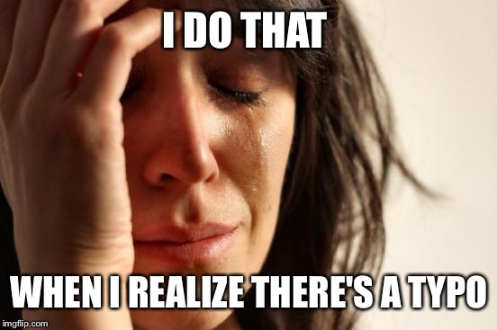 First World Problems Meme | I DO THAT WHEN I REALIZE THERE'S A TYPO | image tagged in memes,first world problems | made w/ Imgflip meme maker