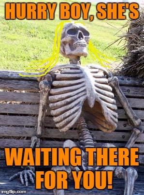 Waiting Skeleton Meme | HURRY BOY, SHE'S WAITING THERE FOR YOU! | image tagged in memes,waiting skeleton | made w/ Imgflip meme maker