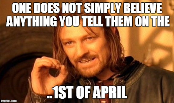 One Does Not Simply | ONE DOES NOT SIMPLY BELIEVE ANYTHING YOU TELL THEM ON THE; ..1ST OF APRIL | image tagged in memes,one does not simply | made w/ Imgflip meme maker