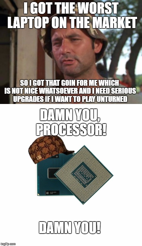 I GOT THE WORST LAPTOP ON THE MARKET; SO I GOT THAT GOIN FOR ME WHICH IS NOT NICE WHATSOEVER AND I NEED SERIOUS UPGRADES IF I WANT TO PLAY UNTURNED; DAMN YOU, PROCESSOR! DAMN YOU! | image tagged in i3 logic | made w/ Imgflip meme maker