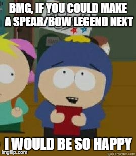 Craig Would Be So Happy | BMG, IF YOU COULD MAKE A SPEAR/BOW LEGEND NEXT; I WOULD BE SO HAPPY | image tagged in craig would be so happy | made w/ Imgflip meme maker