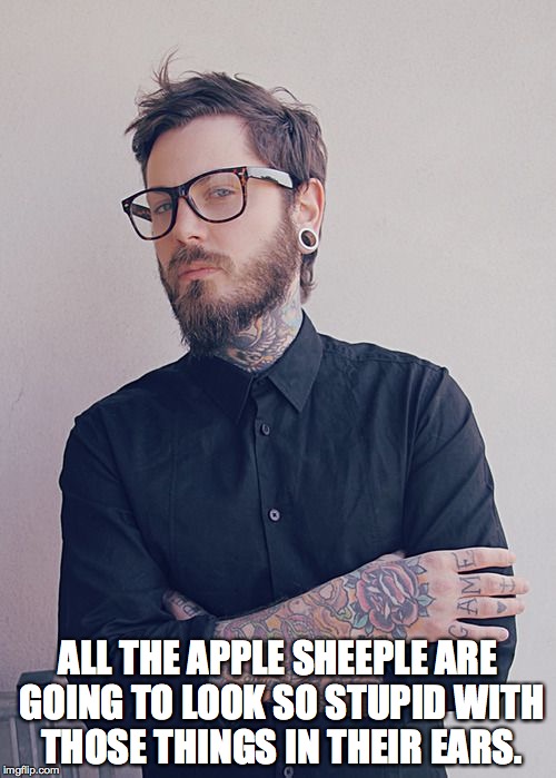ALL THE APPLE SHEEPLE ARE GOING TO LOOK SO STUPID WITH THOSE THINGS IN THEIR EARS. | made w/ Imgflip meme maker