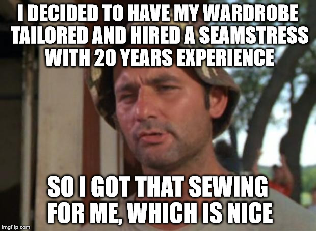 So I Got That Goin For Me Which Is Nice | I DECIDED TO HAVE MY WARDROBE TAILORED AND HIRED A SEAMSTRESS WITH 20 YEARS EXPERIENCE; SO I GOT THAT SEWING FOR ME, WHICH IS NICE | image tagged in memes,so i got that goin for me which is nice | made w/ Imgflip meme maker