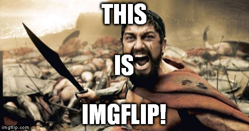 SPAR-- IMGFLIP! | THIS; IS; IMGFLIP! | image tagged in memes,sparta leonidas,imgflip,this is sparta | made w/ Imgflip meme maker