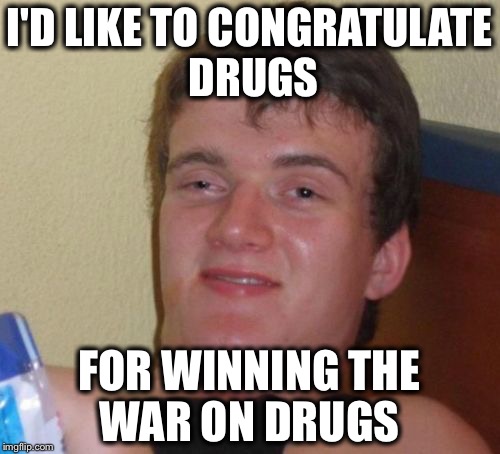 To the winner go the spoils  | I'D LIKE TO CONGRATULATE DRUGS; FOR WINNING THE WAR ON DRUGS | image tagged in memes,10 guy,funny,not funny,war on drugs | made w/ Imgflip meme maker