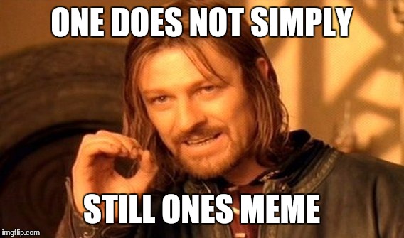 One Does Not Simply | ONE DOES NOT SIMPLY; STILL ONES MEME | image tagged in memes,one does not simply | made w/ Imgflip meme maker