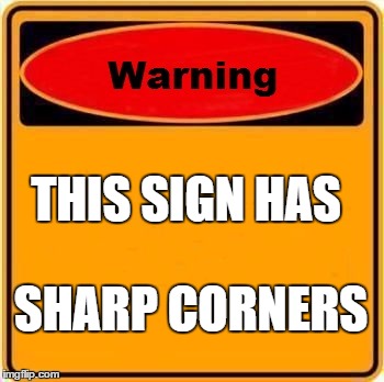Warning Sign Meme | THIS SIGN HAS; SHARP CORNERS | image tagged in memes,warning sign | made w/ Imgflip meme maker