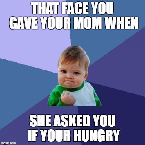 Success Kid | THAT FACE YOU GAVE YOUR MOM WHEN; SHE ASKED YOU IF YOUR HUNGRY | image tagged in memes,success kid | made w/ Imgflip meme maker