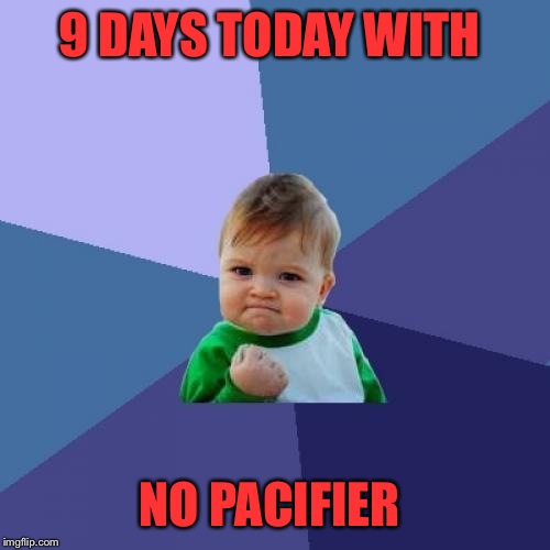 My 2 1/2 year old gave her "minky" up all by herself! I'm thrilled, I was afraid she would have it in Kindergarten lol  | 9 DAYS TODAY WITH; NO PACIFIER | image tagged in memes,success kid | made w/ Imgflip meme maker