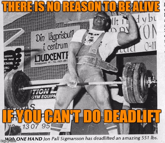 There is no reason to be alive if you don't do deadlift |  THERE IS NO REASON TO BE ALIVE; IF YOU CAN'T DO DEADLIFT | image tagged in deadlift,jon pall sigmarsson | made w/ Imgflip meme maker