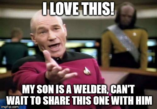 Picard Wtf Meme | I LOVE THIS! MY SON IS A WELDER, CAN'T WAIT TO SHARE THIS ONE WITH HIM | image tagged in memes,picard wtf | made w/ Imgflip meme maker