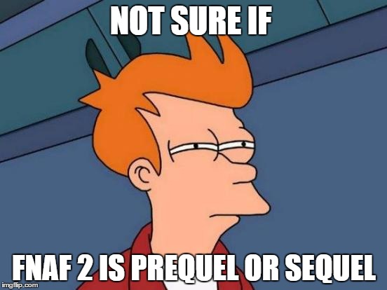 Futurama Fry | NOT SURE IF; FNAF 2 IS PREQUEL OR SEQUEL | image tagged in memes,futurama fry | made w/ Imgflip meme maker