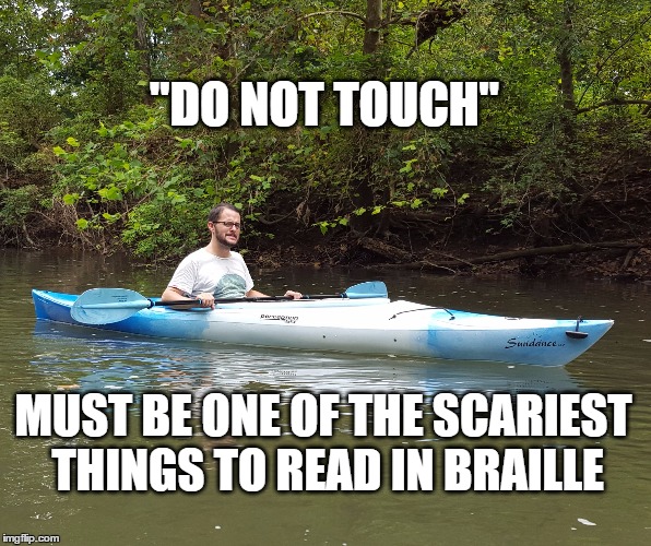 Kayak Kelly | "DO NOT TOUCH"; MUST BE ONE OF THE SCARIEST THINGS TO READ IN BRAILLE | image tagged in dark humor,funny | made w/ Imgflip meme maker