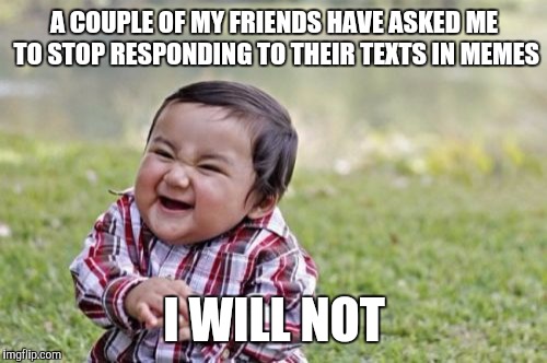 Evil Toddler Meme | A COUPLE OF MY FRIENDS HAVE ASKED ME TO STOP RESPONDING TO THEIR TEXTS IN MEMES I WILL NOT | image tagged in memes,evil toddler | made w/ Imgflip meme maker
