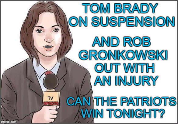 New England Patriots VS. Arizona Cardinals,  Sunday 8:30 PM | TOM BRADY ON SUSPENSION; AND ROB GRONKOWSKI; OUT WITH AN INJURY; CAN THE PATRIOTS WIN TONIGHT? SPORTS | image tagged in reporter | made w/ Imgflip meme maker