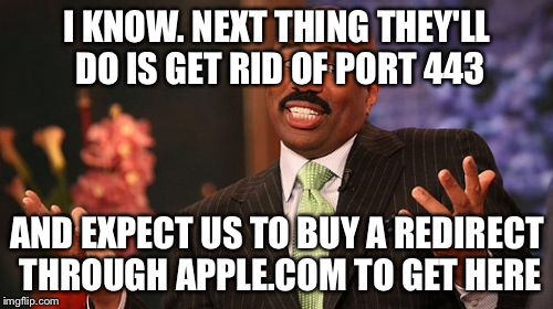 Steve Harvey Meme | I KNOW. NEXT THING THEY'LL DO IS GET RID OF PORT 443 AND EXPECT US TO BUY A REDIRECT THROUGH APPLE.COM TO GET HERE | image tagged in memes,steve harvey | made w/ Imgflip meme maker