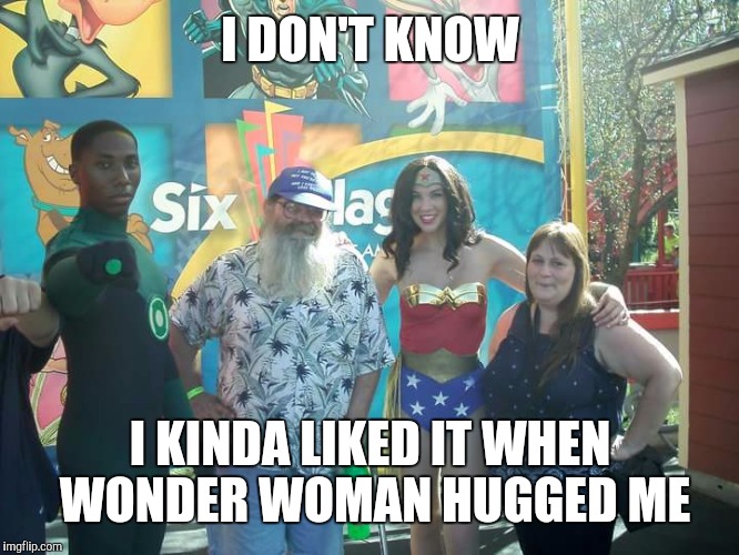 I DON'T KNOW I KINDA LIKED IT WHEN WONDER WOMAN HUGGED ME | made w/ Imgflip meme maker