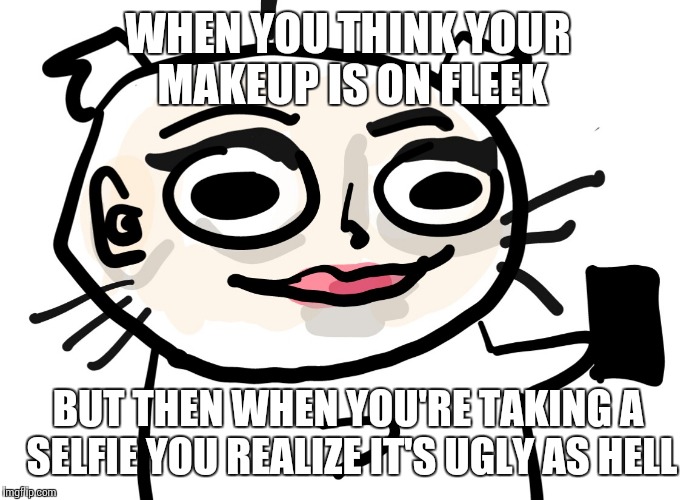 Girls putting on makeup | WHEN YOU THINK YOUR MAKEUP IS ON FLEEK; BUT THEN WHEN YOU'RE TAKING A SELFIE YOU REALIZE IT'S UGLY AS HELL | image tagged in makeup,memes,cat,original | made w/ Imgflip meme maker