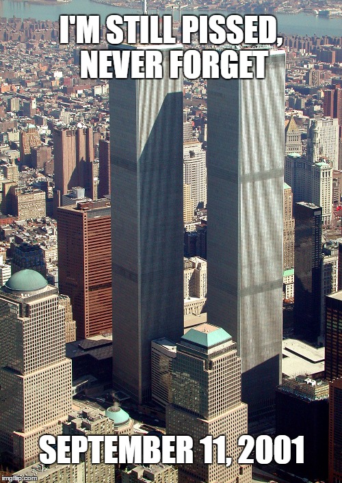 September 11, 2001 | I'M STILL PISSED, NEVER FORGET; SEPTEMBER 11, 2001 | image tagged in never forget,the world trade center,sad day | made w/ Imgflip meme maker
