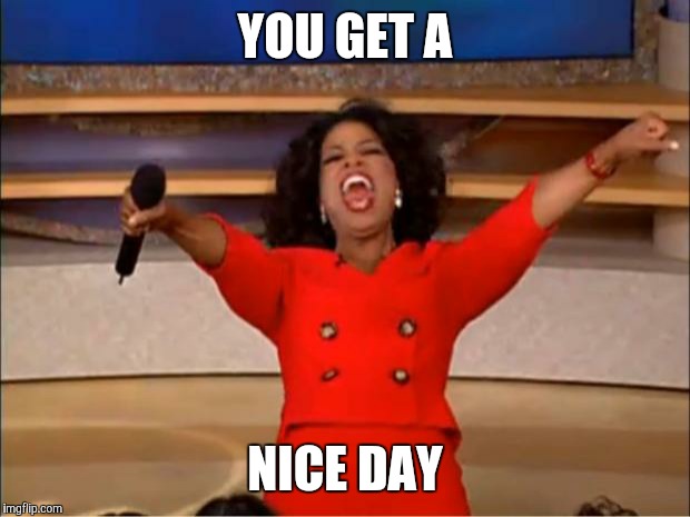 Oprah You Get A Meme | YOU GET A; NICE DAY | image tagged in memes,oprah you get a | made w/ Imgflip meme maker