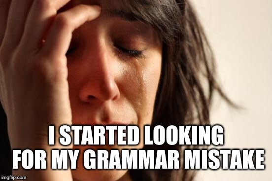 First World Problems Meme | I STARTED LOOKING FOR MY GRAMMAR MISTAKE | image tagged in memes,first world problems | made w/ Imgflip meme maker