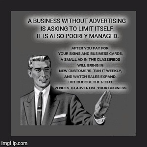 Kill Yourself Guy Meme | A BUSINESS WITHOUT ADVERTISING IS ASKING TO LIMIT ITSELF. IT IS ALSO POORLY MANAGED. AFTER YOU PAY FOR YOUR SIGNS AND BUSINESS CARDS, A SMAL | image tagged in memes,kill yourself guy | made w/ Imgflip meme maker