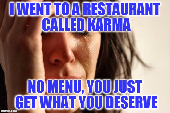 There's No "I" in Karma | I WENT TO A RESTAURANT CALLED KARMA; NO MENU, YOU JUST GET WHAT YOU DESERVE | image tagged in memes,first world problems,karma,what goes around comes around,you get what you deserve | made w/ Imgflip meme maker