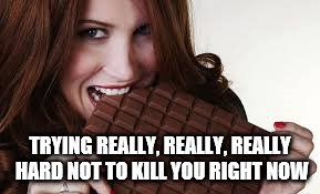 chocolate lover | TRYING REALLY, REALLY, REALLY HARD NOT TO KILL YOU RIGHT NOW | image tagged in chocolate lover | made w/ Imgflip meme maker