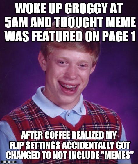 Bad Luck Brian Meme | WOKE UP GROGGY AT 5AM AND THOUGHT MEME WAS FEATURED ON PAGE 1; AFTER COFFEE REALIZED MY FLIP SETTINGS ACCIDENTALLY GOT CHANGED TO NOT INCLUDE "MEMES" | image tagged in memes,bad luck brian | made w/ Imgflip meme maker