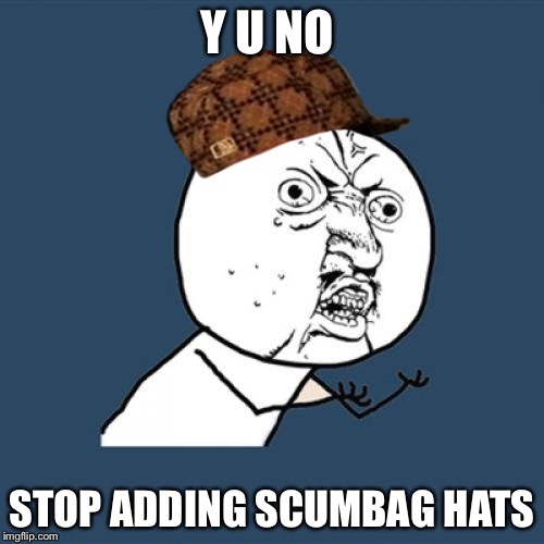 Y U No | Y U NO; STOP ADDING SCUMBAG HATS | image tagged in memes,y u no,scumbag | made w/ Imgflip meme maker