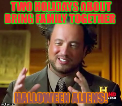 Ancient Aliens | TWO HOLIDAYS ABOUT BRING FAMILY TOGETHER; HALLOWEEN ALIENS! | image tagged in memes,ancient aliens,relatable,funny | made w/ Imgflip meme maker