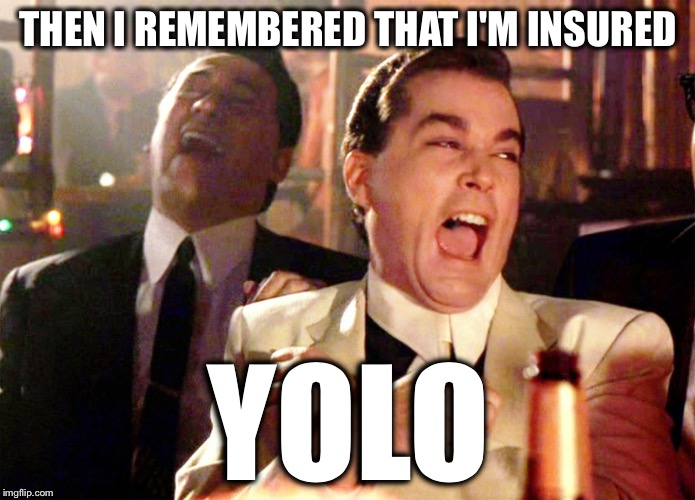 THEN I REMEMBERED THAT I'M INSURED YOLO | made w/ Imgflip meme maker