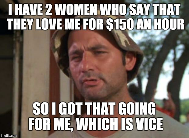 So I Got That Goin For Me Which Is Nice Meme | I HAVE 2 WOMEN WHO SAY THAT THEY LOVE ME FOR $150 AN HOUR; SO I GOT THAT GOING FOR ME, WHICH IS VICE | image tagged in memes,so i got that goin for me which is nice,hookers,funny | made w/ Imgflip meme maker