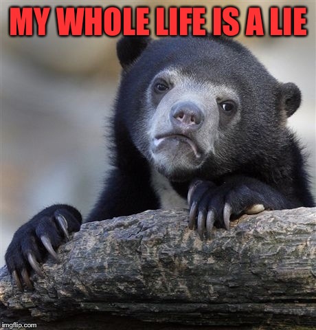 Confession Bear | MY WHOLE LIFE IS A LIE | image tagged in memes,confession bear | made w/ Imgflip meme maker