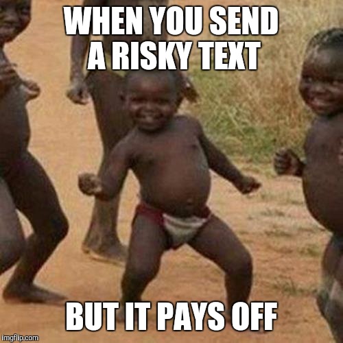 Third World Success Kid | WHEN YOU SEND A RISKY TEXT; BUT IT PAYS OFF | image tagged in memes,third world success kid | made w/ Imgflip meme maker