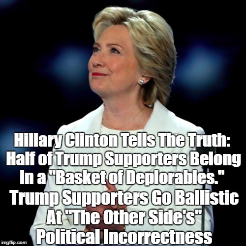Hillary Clinton Tells The Truth: Half of Trump Supporters Belong In a "Basket of Deplorables." Trump Supporters Go Ballistic At "The Other S | made w/ Imgflip meme maker