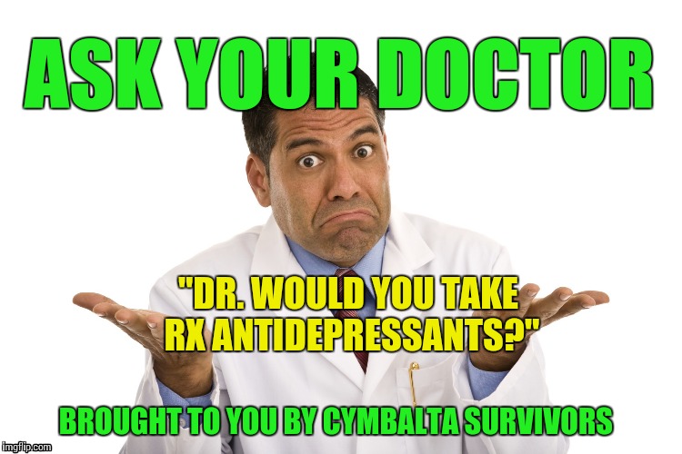 Doctor Shrug | ASK YOUR DOCTOR; "DR. WOULD YOU TAKE RX ANTIDEPRESSANTS?"; BROUGHT TO YOU BY CYMBALTA SURVIVORS | image tagged in doctor shrug | made w/ Imgflip meme maker
