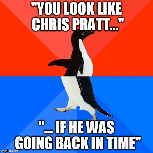 Socially Awesome Awkward Penguin | "YOU LOOK LIKE CHRIS PRATT..."; "... IF HE WAS GOING BACK IN TIME" | image tagged in memes,socially awesome awkward penguin,AdviceAnimals | made w/ Imgflip meme maker