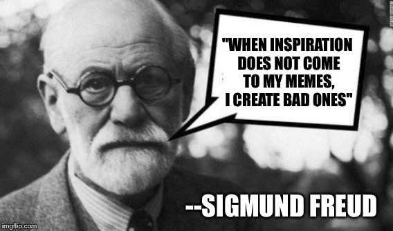 "WHEN INSPIRATION DOES NOT COME TO MY MEMES, I CREATE BAD ONES"; --SIGMUND FREUD | image tagged in sigmund freud | made w/ Imgflip meme maker