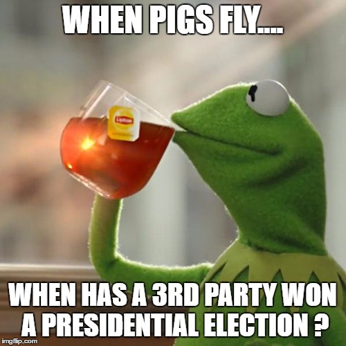 But That's None Of My Business Meme | WHEN PIGS FLY.... WHEN HAS A 3RD PARTY WON A PRESIDENTIAL ELECTION ? | image tagged in memes,but thats none of my business,kermit the frog | made w/ Imgflip meme maker