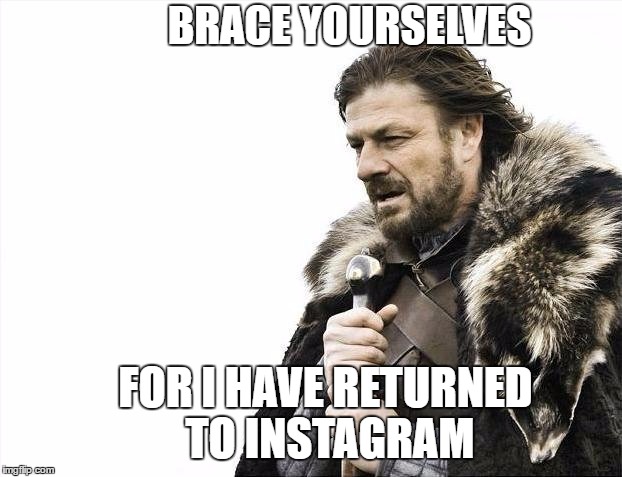 Brace Yourselves X is Coming | BRACE YOURSELVES; FOR I HAVE RETURNED TO INSTAGRAM | image tagged in memes,brace yourselves x is coming | made w/ Imgflip meme maker