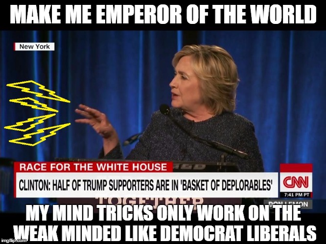 MAKE ME EMPEROR OF THE WORLD; MY MIND TRICKS ONLY WORK ON THE WEAK MINDED LIKE DEMOCRAT LIBERALS | image tagged in emperor hillary | made w/ Imgflip meme maker