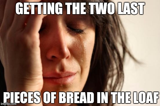 Ya know, the two little dinky ones. | GETTING THE TWO LAST; PIECES OF BREAD IN THE LOAF | image tagged in memes,first world problems | made w/ Imgflip meme maker