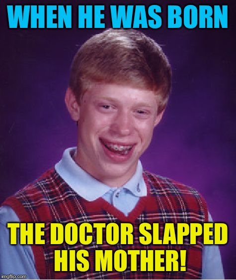 Bad Luck Brian Meme | WHEN HE WAS BORN THE DOCTOR SLAPPED HIS MOTHER! | image tagged in memes,bad luck brian | made w/ Imgflip meme maker
