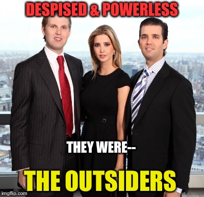 Trumping For Dad | DESPISED & POWERLESS; THEY WERE--; THE OUTSIDERS | image tagged in donald trump,children | made w/ Imgflip meme maker