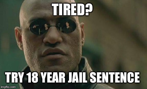 Matrix Morpheus Meme | TIRED? TRY 18 YEAR JAIL SENTENCE | image tagged in memes,matrix morpheus | made w/ Imgflip meme maker