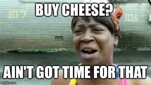 Ain't Nobody Got Time For That Meme | BUY CHEESE? AIN'T GOT TIME FOR THAT | image tagged in memes,aint nobody got time for that | made w/ Imgflip meme maker