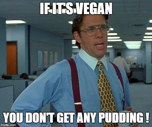 That Would Be Great Meme | IF IT'S VEGAN YOU DON'T GET ANY PUDDING ! | image tagged in memes,that would be great | made w/ Imgflip meme maker