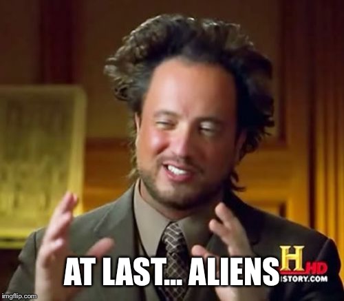 Ancient Aliens Meme | AT LAST... ALIENS | image tagged in memes,ancient aliens | made w/ Imgflip meme maker